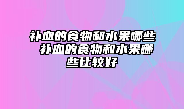 补血的食物和水果哪些 补血的食物和水果哪些比较好