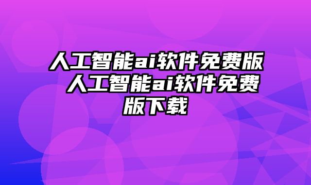 人工智能ai软件免费版 人工智能ai软件免费版下载