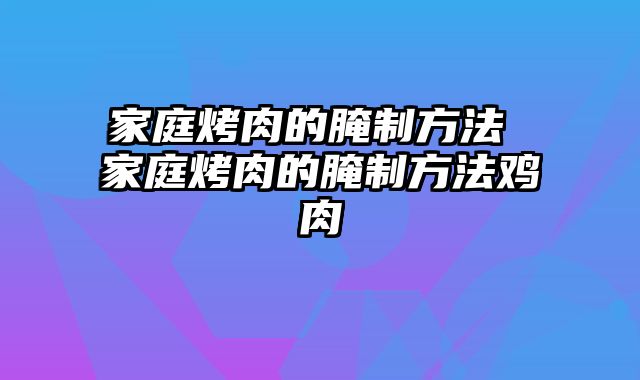 家庭烤肉的腌制方法 家庭烤肉的腌制方法鸡肉