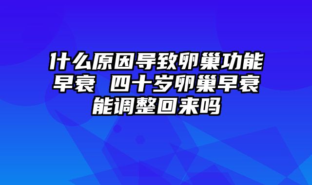 什么原因导致卵巢功能早衰 四十岁卵巢早衰能调整回来吗