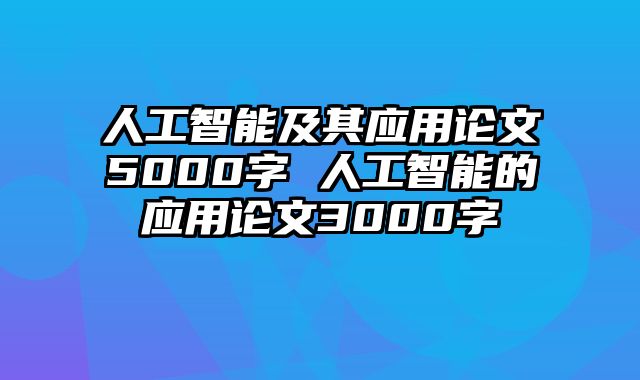 人工智能及其应用论文5000字 人工智能的应用论文3000字