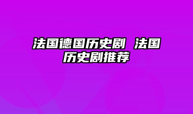 法国德国历史剧 法国历史剧推荐