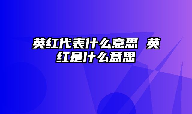 英红代表什么意思 英红是什么意思