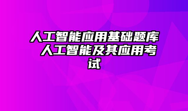 人工智能应用基础题库 人工智能及其应用考试