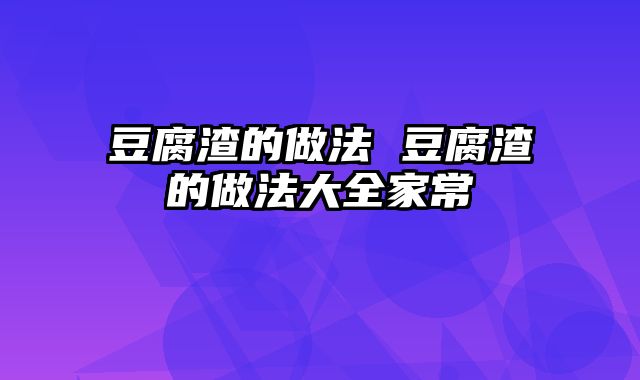 豆腐渣的做法 豆腐渣的做法大全家常