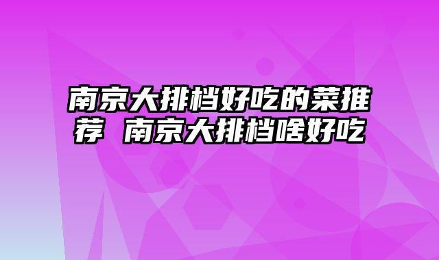 南京大排档好吃的菜推荐 南京大排档啥好吃