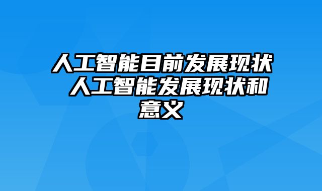 人工智能目前发展现状 人工智能发展现状和意义