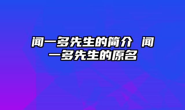 闻一多先生的简介 闻一多先生的原名