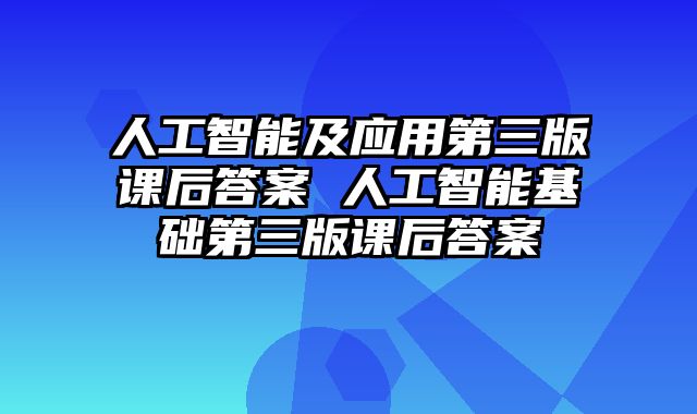 人工智能及应用第三版课后答案 人工智能基础第三版课后答案
