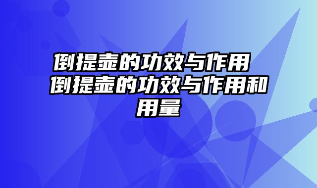 倒提壶的功效与作用 倒提壶的功效与作用和用量