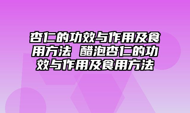 杏仁的功效与作用及食用方法 醋泡杏仁的功效与作用及食用方法