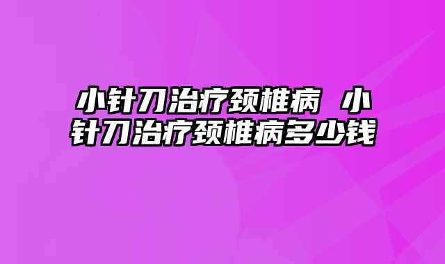 小针刀治疗颈椎病 小针刀治疗颈椎病多少钱