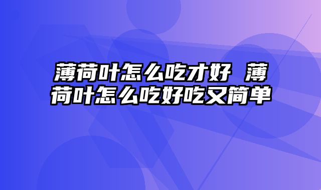 薄荷叶怎么吃才好 薄荷叶怎么吃好吃又简单