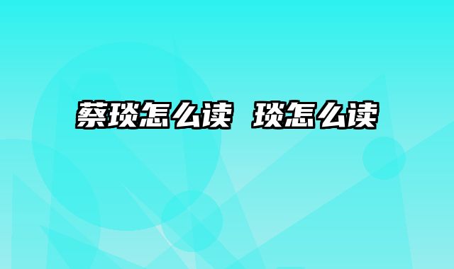 蔡琰怎么读 琰怎么读