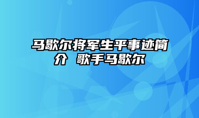 马歇尔将军生平事迹简介 歌手马歇尔