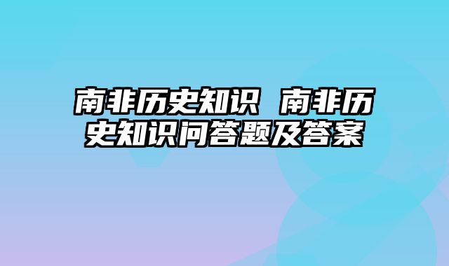 南非历史知识 南非历史知识问答题及答案