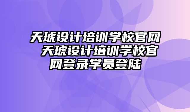 天琥设计培训学校官网 天琥设计培训学校官网登录学员登陆