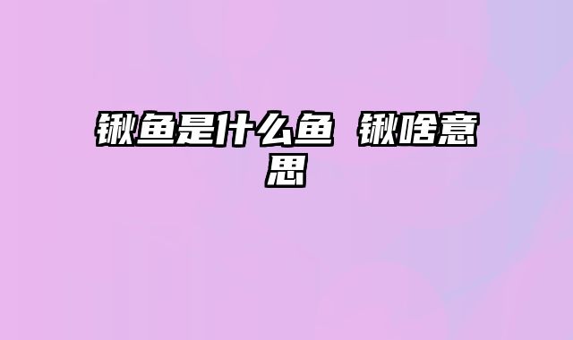 锹鱼是什么鱼 锹啥意思