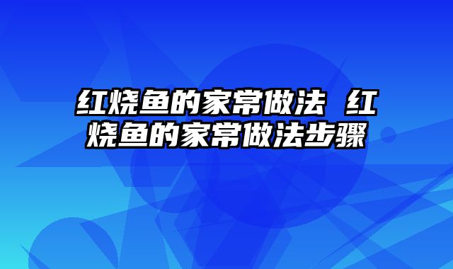 红烧鱼的家常做法 红烧鱼的家常做法步骤