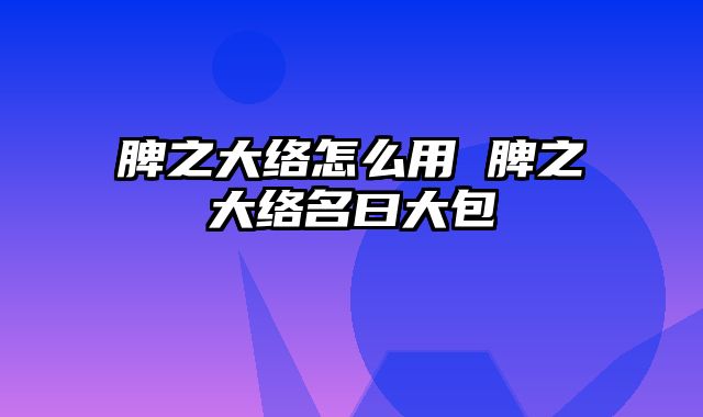 脾之大络怎么用 脾之大络名曰大包