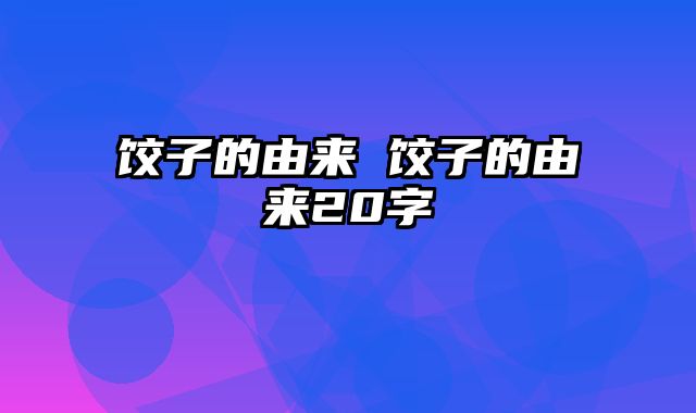 饺子的由来 饺子的由来20字
