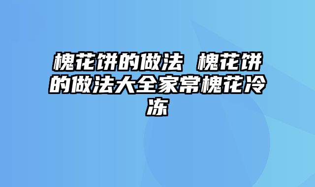 槐花饼的做法 槐花饼的做法大全家常槐花冷冻