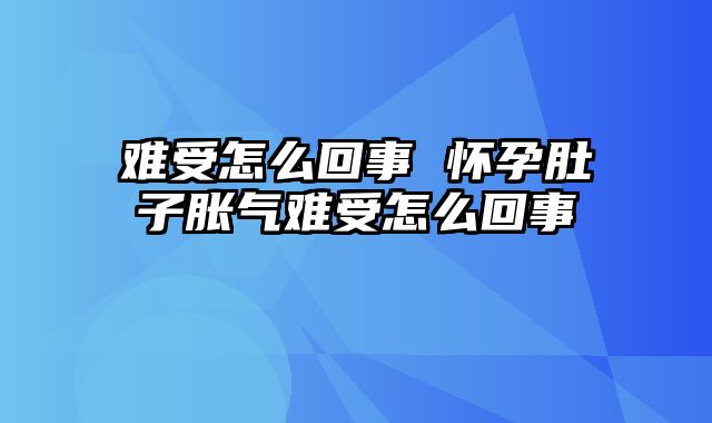 难受怎么回事 怀孕肚子胀气难受怎么回事