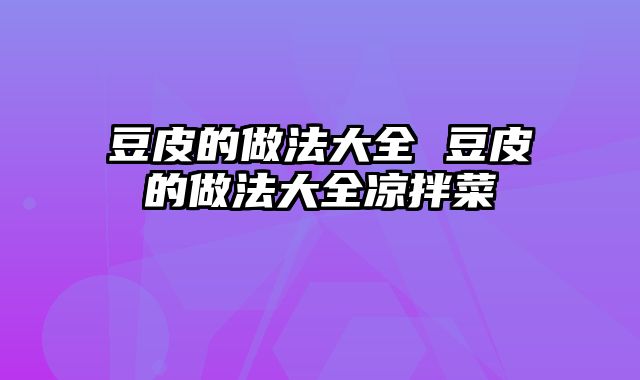 豆皮的做法大全 豆皮的做法大全凉拌菜