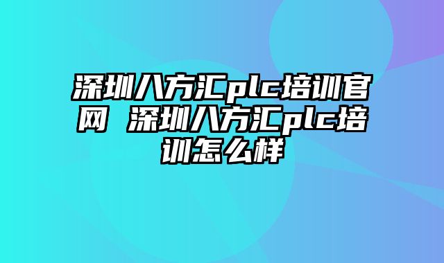 深圳八方汇plc培训官网 深圳八方汇plc培训怎么样