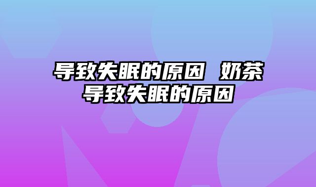 导致失眠的原因 奶茶导致失眠的原因