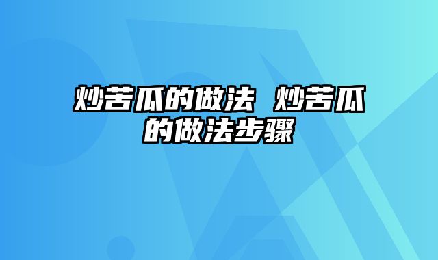 炒苦瓜的做法 炒苦瓜的做法步骤