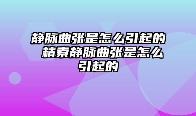 静脉曲张是怎么引起的 精索静脉曲张是怎么引起的