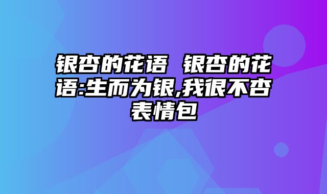 银杏的花语 银杏的花语:生而为银,我很不杏表情包