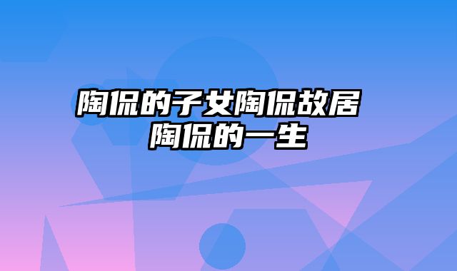 陶侃的子女陶侃故居 陶侃的一生