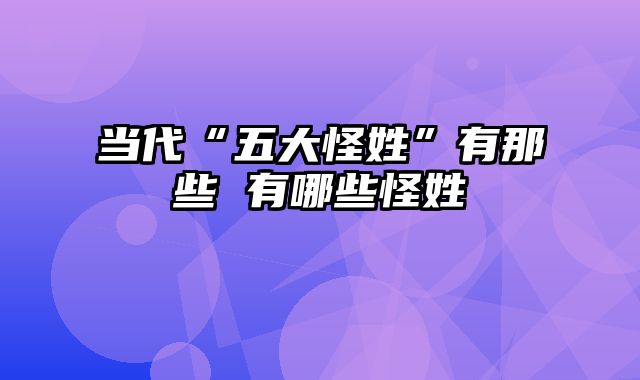 当代“五大怪姓”有那些 有哪些怪姓