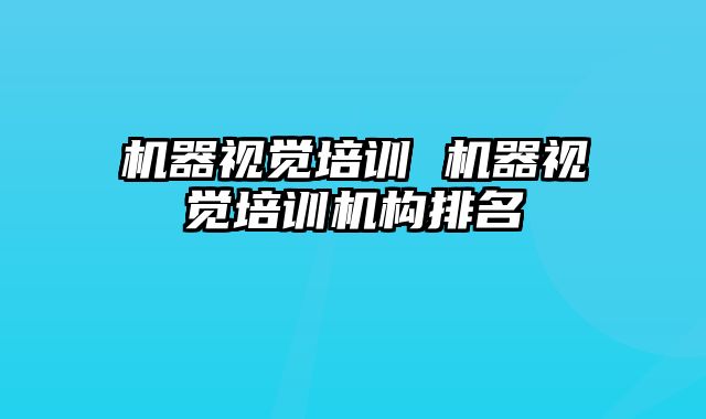 机器视觉培训 机器视觉培训机构排名