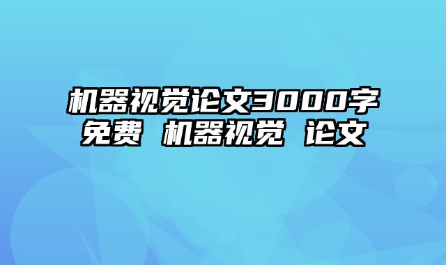机器视觉论文3000字免费 机器视觉 论文