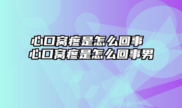 心口窝疼是怎么回事 心口窝疼是怎么回事男