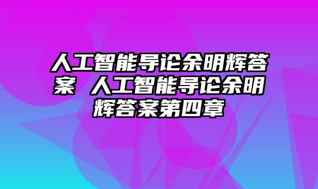 人工智能导论余明辉答案 人工智能导论余明辉答案第四章