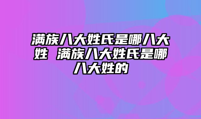 满族八大姓氏是哪八大姓 满族八大姓氏是哪八大姓的