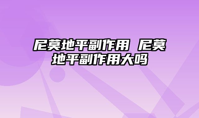 尼莫地平副作用 尼莫地平副作用大吗
