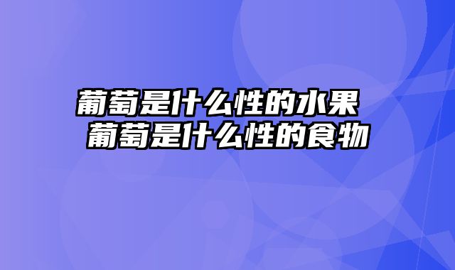 葡萄是什么性的水果 葡萄是什么性的食物