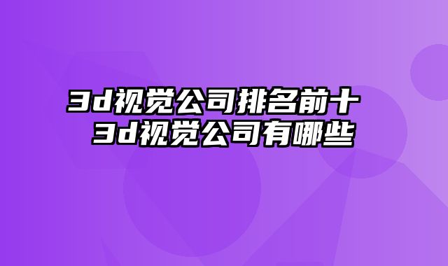 3d视觉公司排名前十 3d视觉公司有哪些
