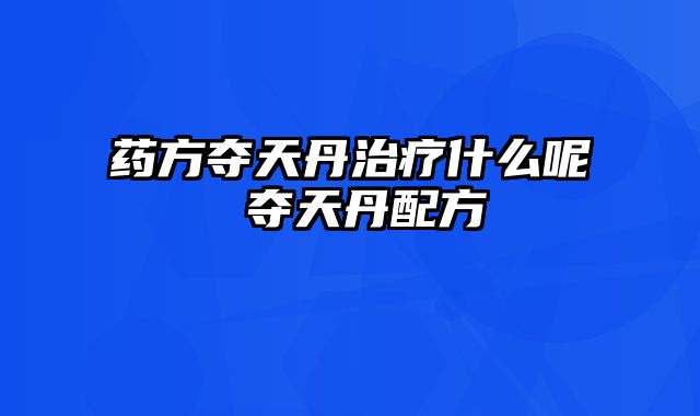 药方夺天丹治疗什么呢 夺天丹配方