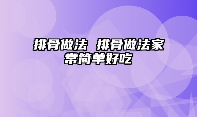 排骨做法 排骨做法家常简单好吃