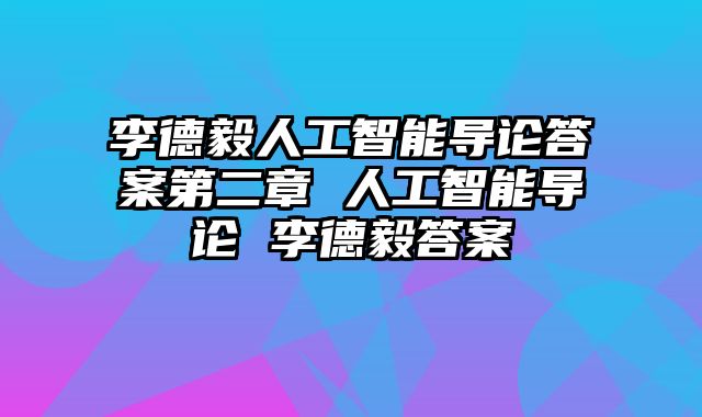 李德毅人工智能导论答案第二章 人工智能导论 李德毅答案
