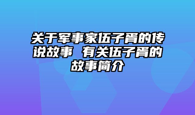 关于军事家伍子胥的传说故事 有关伍子胥的故事简介