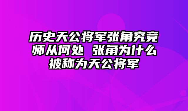 历史天公将军张角究竟师从何处 张角为什么被称为天公将军