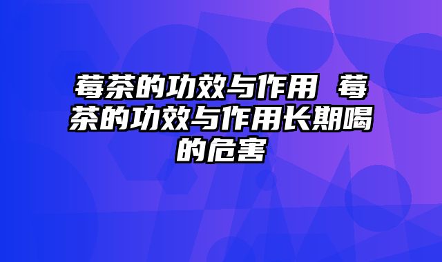 莓茶的功效与作用 莓茶的功效与作用长期喝的危害