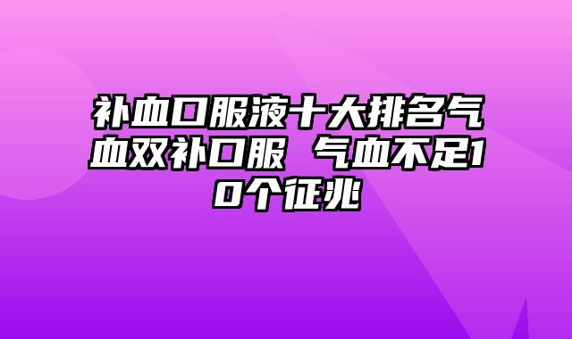 补血口服液十大排名气血双补口服 气血不足10个征兆